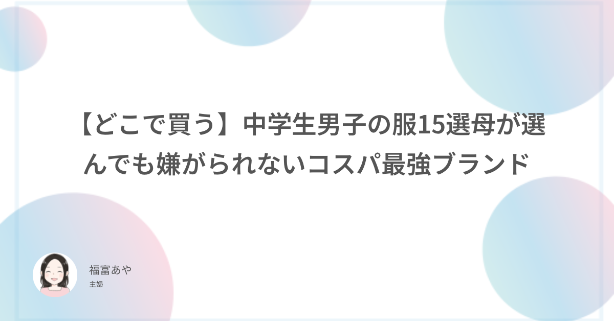 【 どこで買う ？】中学生男子の服15選。母が選んでも嫌がられない コスパ最強 ブランド